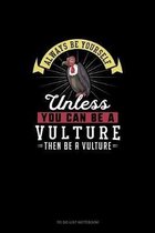 Always Be Yourself Unless You Can Be A Vulture Then Be A Vulture