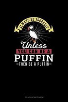 Always Be Yourself Unless You Can Be A Puffin Then Be A Puffin