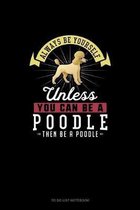 Always Be Yourself Unless You Can Be A Poodle Then Be A Poodle