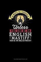 Always Be Yourself Unless You Can Be An English Mastiff Then Be An English Mastiff