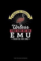 Always Be Yourself Unless You Can Be An Emu Then Be An Emu