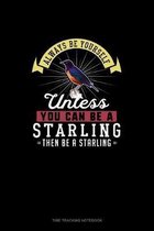 Always Be Yourself Unless You Can Be A Starling Then Be A Starling