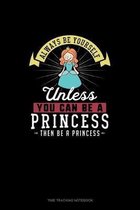 Always Be Yourself Unless You Can Be A Princess Then Be A Princess