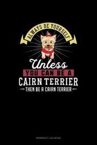 Always Be Yourself Unless You Can Be A Cairn Terrier Then Be A Cairn Terrier