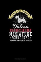 Always Be Yourself Unless You Can Be A Miniature Schnauzer Then Be A Miniature Schnauzer