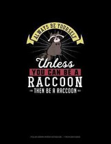 Always Be Yourself Unless You Can Be A Raccoon Then Be A Raccoon