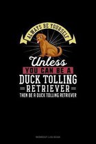 Always Be Yourself Unless You Can Be A Duck Tolling Retriever Then Be A Duck Tolling Retriever