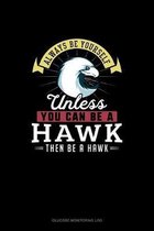 Always Be Yourself Unless You Can Be A Hawk Then Be A Hawk