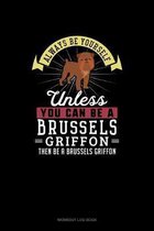 Always Be Yourself Unless You Can Be A Brussels Griffon Then Be A Brussels Griffon