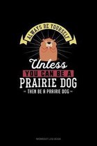 Always Be Yourself Unless You Can Be A Prairie Dog Then Be A Prairie Dog