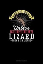 Always Be Yourself Unless You Can Be A Lizard Then Be A Lizard