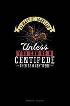 Always Be Yourself Unless You Can Be A Centipede Then Be A Centipede