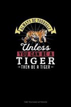 Always Be Yourself Unless You Can Be A Tiger Then Be A Tiger