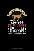 Always Be Yourself Unless You Can Be A Rhodesian Ridgeback Then Be A Rhodesian Ridgeback