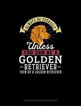 Always Be Yourself Unless You Can Be A Golden Retriever Then Be A Golden Retriever