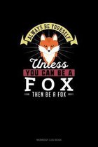 Always Be Yourself Unless You Can Be A Fox Then Be A Fox
