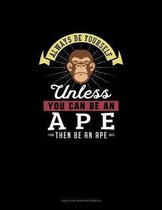 Always Be Yourself Unless You Can Be An Ape Then Be An Ape
