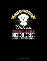 Always Be Yourself Unless You Can Be A Bichon Frise Then Be A Bichon Frise