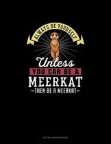 Always Be Yourself Unless You Can Be A Meerkat Then Be A Meerkat