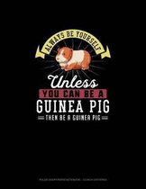 Always Be Yourself Unless You Can Be A Guinea Pig Then Be A Guinea Pig
