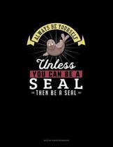 Always Be Yourself Unless You Can Be A Seal Then Be A Seal