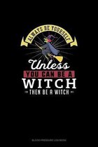 Always Be Yourself Unless You Can Be A Witch Then Be A Witch