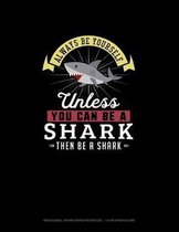 Always Be Yourself Unless You Can Be A Shark Then Be A Shark