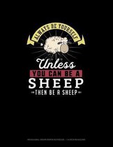 Always Be Yourself Unless You Can Be A Sheep Then Be A Sheep