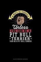 Always Be Yourself Unless You Can Be A Pit Bull Terrier Then Be A Pit Bull Terrier
