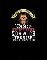 Always Be Yourself Unless You Can Be A Norwich Terrier Then Be A Norwich Terrier