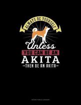 Always Be Yourself Unless You Can Be An Akita Then Be An Akita