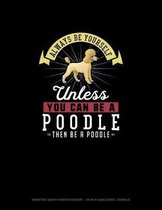 Always Be Yourself Unless You Can Be A Poodle Then Be A Poodle