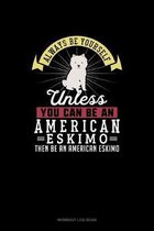 Always Be Yourself Unless You Can Be An American Eskimo Then Be An American Eskimo