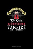 Always Be Yourself Unless You Can Be A Vampire Then Be A Vampire