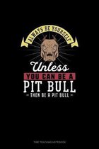 Always Be Yourself Unless You Can Be A Pit Bull Then Be A Pit Bull