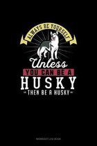 Always Be Yourself Unless You Can Be A Husky Then Be A Husky