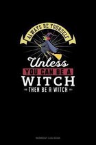 Always Be Yourself Unless You Can Be A Witch Then Be A Witch