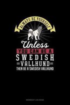 Always Be Yourself Unless You Can Be A Swedish Vallhund Then Be A Swedish Vallhund