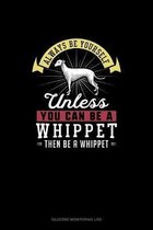 Always Be Yourself Unless You Can Be A Whippet Then Be A Whippet