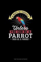 Always Be Yourself Unless You Can Be A Parrot Then Be A Parrot