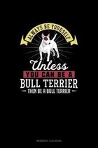 Always Be Yourself Unless You Can Be A Bull Terrier Then Be A Bull Terrier