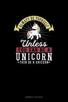 Always Be Yourself Unless You Can Be A Unicorn Then Be A Unicorn