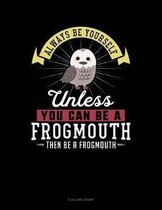 Always Be Yourself Unless You Can Be a Frogmouth Then Be a Frogmouth