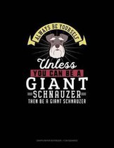 Always Be Yourself Unless You Can Be A Giant Schnauzer Then Be A Giant Schnauzer