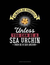 Always Be Yourself Unless You Can Be a Sea Urchin Then Be a Sea Urchin