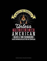 Always Be Yourself Unless You Can Be An American Black and Tan Coonhound Then Be An American Black and Tan Coonhound