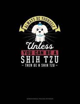 Always Be Yourself Unless You Can Be A Shih Tzu Then Be A Shih Tzu