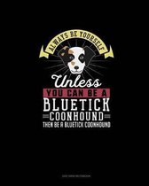 Always Be Yourself Unless You Can Be A Bluetick Coonhound Then Be A Bluetick Coonhound