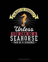 Always Be Yourself Unless You Can Be a Seahorse Then Be a Seahorse