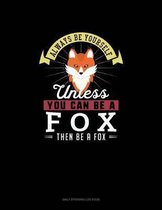 Always Be Yourself Unless You Can Be A Fox Then Be A Fox